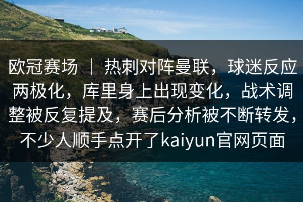 欧冠赛场 ｜ 热刺对阵曼联，球迷反应两极化，库里身上出现变化，战术调整被反复提及，赛后分析被不断转发，不少人顺手点开了kaiyun官网页面