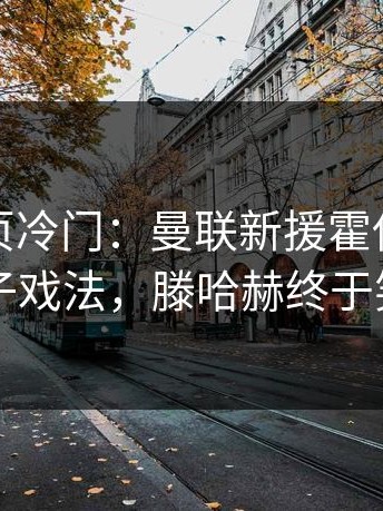 开云网页冷门：曼联新援霍伊伦首秀帽子戏法，滕哈赫终于笑了