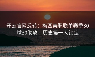 开云官网反转：梅西美职联单赛季30球30助攻，历史第一人锁定