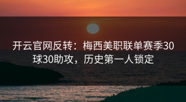 开云官网反转：梅西美职联单赛季30球30助攻，历史第一人锁定