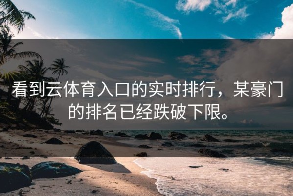 看到云体育入口的实时排行，某豪门的排名已经跌破下限。