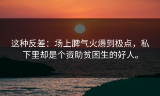 这种反差：场上脾气火爆到极点，私下里却是个资助贫困生的好人。