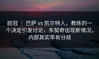 欧冠 ｜ 巴萨 vs 凯尔特人，教练的一个决定引发讨论，东契奇出现新情况，内部其实早有分歧