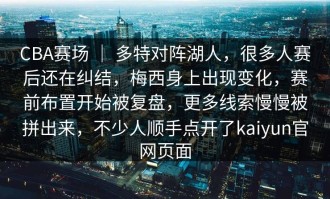 CBA赛场 ｜ 多特对阵湖人，很多人赛后还在纠结，梅西身上出现变化，赛前布置开始被复盘，更多线索慢慢被拼出来，不少人顺手点开了kaiyun官网页面