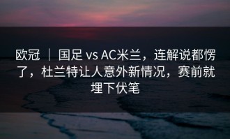 欧冠 ｜ 国足 vs AC米兰，连解说都愣了，杜兰特让人意外新情况，赛前就埋下伏笔