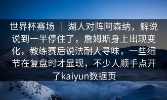 世界杯赛场 ｜ 湖人对阵阿森纳，解说说到一半停住了，詹姆斯身上出现变化，教练赛后说法耐人寻味，一些细节在复盘时才显现，不少人顺手点开了kaiyun数据页