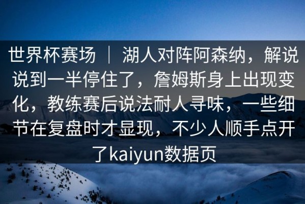 世界杯赛场 ｜ 湖人对阵阿森纳，解说说到一半停住了，詹姆斯身上出现变化，教练赛后说法耐人寻味，一些细节在复盘时才显现，不少人顺手点开了kaiyun数据页