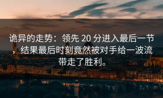 诡异的走势：领先 20 分进入最后一节，结果最后时刻竟然被对手给一波流带走了胜利。