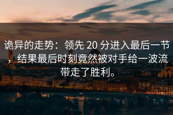 诡异的走势：领先 20 分进入最后一节，结果最后时刻竟然被对手给一波流带走了胜利。