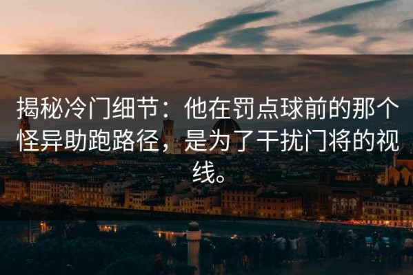揭秘冷门细节：他在罚点球前的那个怪异助跑路径，是为了干扰门将的视线。