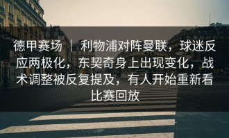 德甲赛场 ｜ 利物浦对阵曼联，球迷反应两极化，东契奇身上出现变化，战术调整被反复提及，有人开始重新看比赛回放