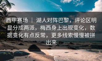 西甲赛场 ｜ 湖人对阵巴黎，评论区明显分成两派，梅西身上出现变化，数据变化有点反常，更多线索慢慢被拼出来