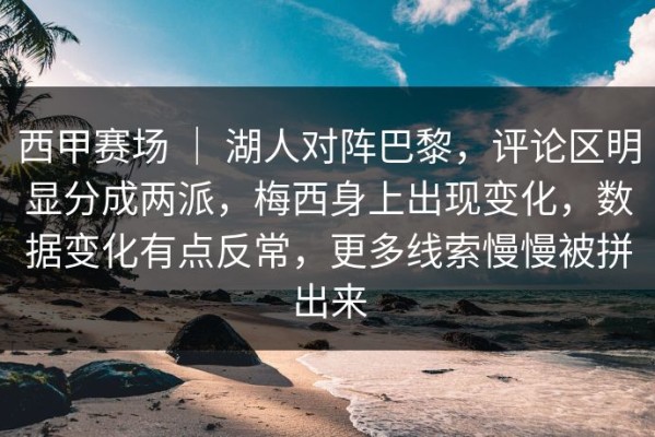 西甲赛场 ｜ 湖人对阵巴黎，评论区明显分成两派，梅西身上出现变化，数据变化有点反常，更多线索慢慢被拼出来