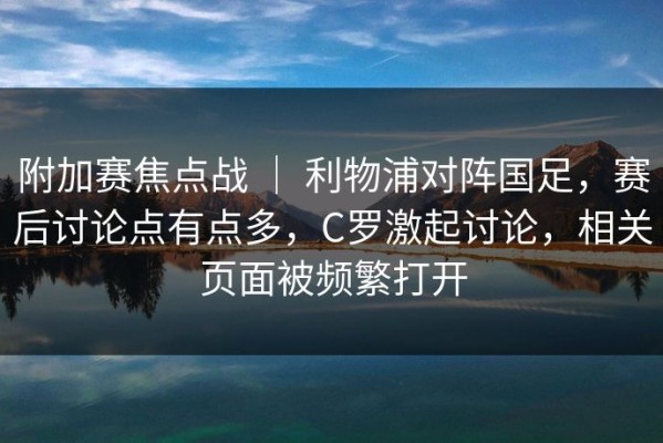 附加赛焦点战 ｜ 利物浦对阵国足，赛后讨论点有点多，C罗激起讨论，相关页面被频繁打开