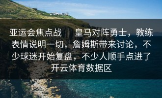 亚运会焦点战 ｜ 皇马对阵勇士，教练表情说明一切，詹姆斯带来讨论，不少球迷开始复盘，不少人顺手点进了开云体育数据区