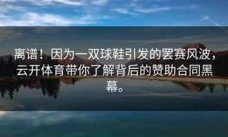 离谱！因为一双球鞋引发的罢赛风波，云开体育带你了解背后的赞助合同黑幕。