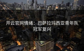 开云官网情绪：巴萨拉玛西亚青年队冠军复兴