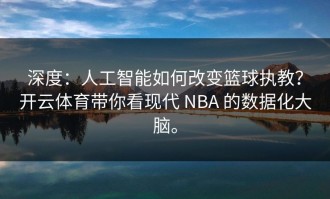 深度：人工智能如何改变篮球执教？开云体育带你看现代 NBA 的数据化大脑。