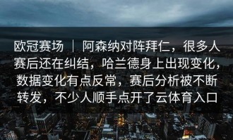 欧冠赛场 ｜ 阿森纳对阵拜仁，很多人赛后还在纠结，哈兰德身上出现变化，数据变化有点反常，赛后分析被不断转发，不少人顺手点开了云体育入口