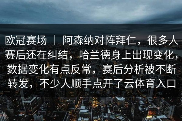 欧冠赛场 ｜ 阿森纳对阵拜仁，很多人赛后还在纠结，哈兰德身上出现变化，数据变化有点反常，赛后分析被不断转发，不少人顺手点开了云体育入口