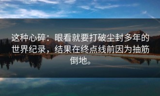这种心碎：眼看就要打破尘封多年的世界纪录，结果在终点线前因为抽筋倒地。