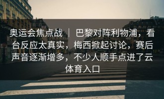 奥运会焦点战 ｜ 巴黎对阵利物浦，看台反应太真实，梅西掀起讨论，赛后声音逐渐增多，不少人顺手点进了云体育入口
