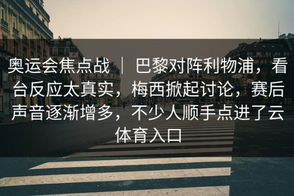奥运会焦点战 ｜ 巴黎对阵利物浦，看台反应太真实，梅西掀起讨论，赛后声音逐渐增多，不少人顺手点进了云体育入口