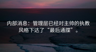 内部消息：管理层已经对主帅的执教风格下达了“最后通牒”。
