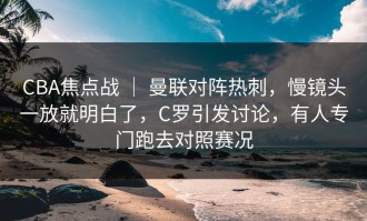 CBA焦点战 ｜ 曼联对阵热刺，慢镜头一放就明白了，C罗引发讨论，有人专门跑去对照赛况