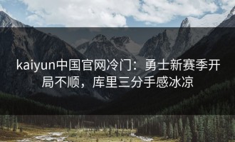 kaiyun中国官网冷门：勇士新赛季开局不顺，库里三分手感冰凉