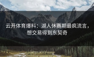 云开体育爆料：湖人休赛期最疯流言，想交易得到东契奇