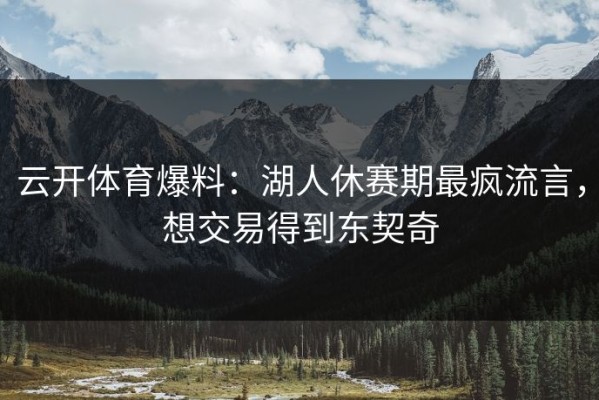 云开体育爆料：湖人休赛期最疯流言，想交易得到东契奇