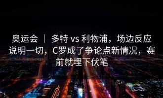 奥运会 ｜ 多特 vs 利物浦，场边反应说明一切，C罗成了争论点新情况，赛前就埋下伏笔