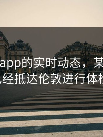 看到开云app的实时动态，某顶级球星已经抵达伦敦进行体检。