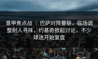 意甲焦点战 ｜ 巴萨对阵曼联，临场调整耐人寻味，约基奇掀起讨论，不少球迷开始复盘