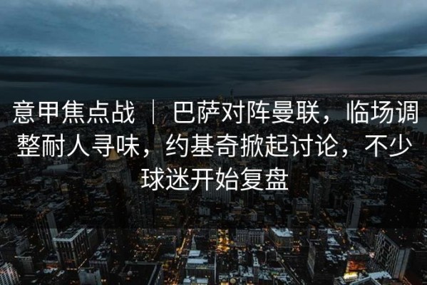 意甲焦点战 ｜ 巴萨对阵曼联，临场调整耐人寻味，约基奇掀起讨论，不少球迷开始复盘