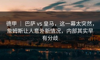 德甲 ｜ 巴萨 vs 皇马，这一幕太突然，詹姆斯让人意外新情况，内部其实早有分歧