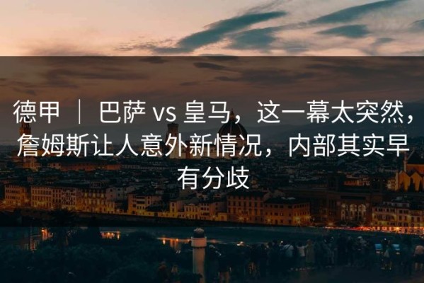 德甲 ｜ 巴萨 vs 皇马，这一幕太突然，詹姆斯让人意外新情况，内部其实早有分歧