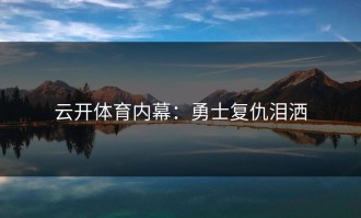 云开体育内幕：勇士复仇泪洒