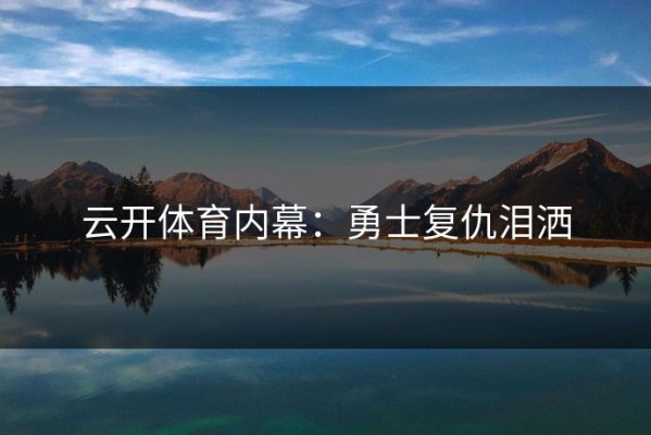 云开体育内幕：勇士复仇泪洒