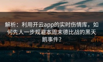 解析：利用开云app的实时伤情库，如何先人一步规避本周末德比战的黑天鹅事件？