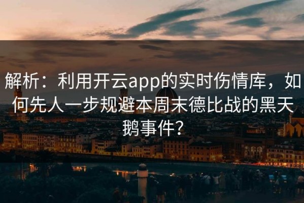 解析：利用开云app的实时伤情库，如何先人一步规避本周末德比战的黑天鹅事件？