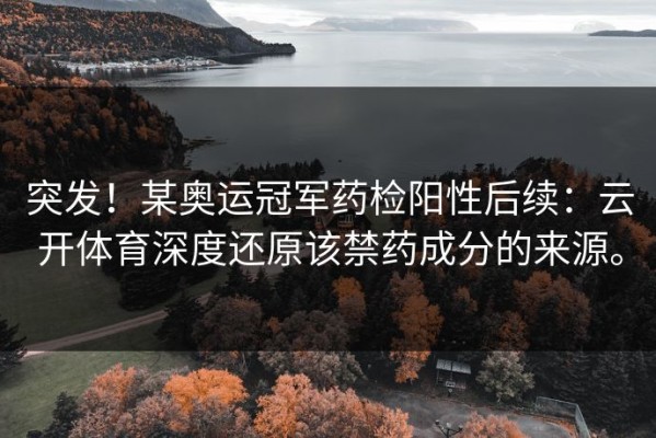 突发！某奥运冠军药检阳性后续：云开体育深度还原该禁药成分的来源。