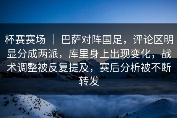 杯赛赛场 ｜ 巴萨对阵国足，评论区明显分成两派，库里身上出现变化，战术调整被反复提及，赛后分析被不断转发