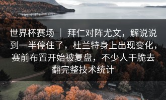 世界杯赛场 ｜ 拜仁对阵尤文，解说说到一半停住了，杜兰特身上出现变化，赛前布置开始被复盘，不少人干脆去翻完整技术统计