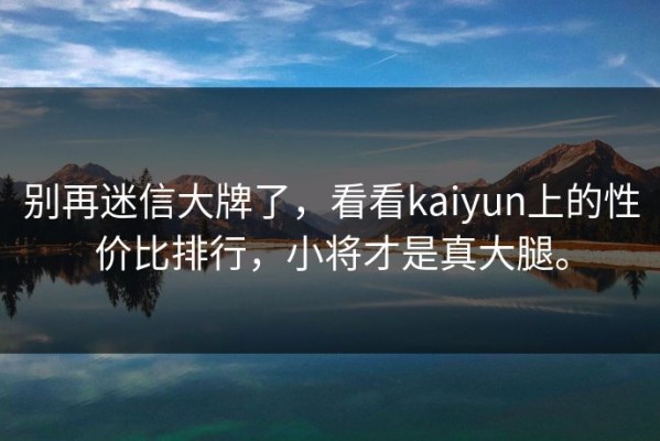 别再迷信大牌了，看看kaiyun上的性价比排行，小将才是真大腿。
