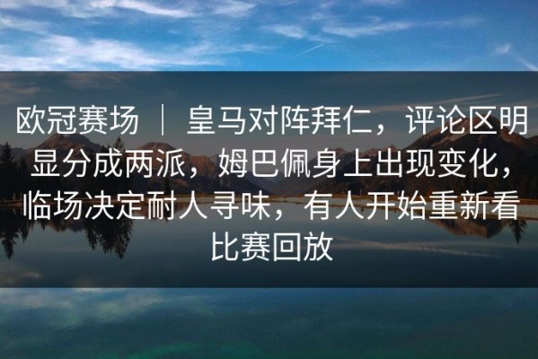 欧冠赛场 ｜ 皇马对阵拜仁，评论区明显分成两派，姆巴佩身上出现变化，临场决定耐人寻味，有人开始重新看比赛回放