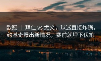 欧冠 ｜ 拜仁 vs 尤文，球迷直接炸锅，约基奇爆出新情况，赛前就埋下伏笔
