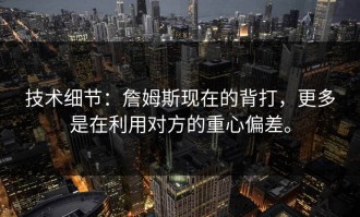 技术细节：詹姆斯现在的背打，更多是在利用对方的重心偏差。