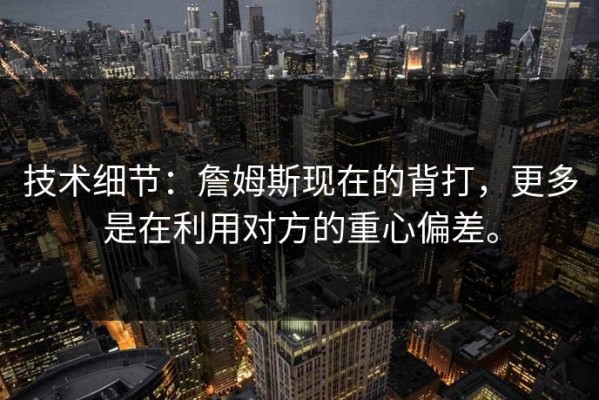 技术细节：詹姆斯现在的背打，更多是在利用对方的重心偏差。